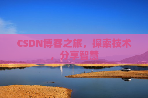 CSDN博客之旅,探索技术,分享智慧 CSDN博客之旅,探索技术,分享智慧